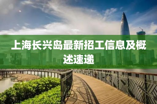 上海長(zhǎng)興島最新招工信息及概述速遞