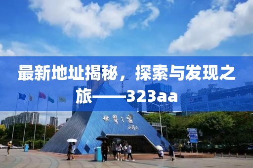 最新地址揭秘，探索與發(fā)現(xiàn)之旅——323aa