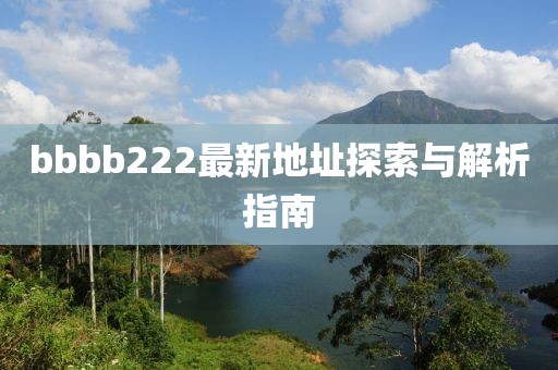 bbbb222最新地址探索與解析指南