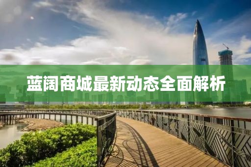 藍(lán)闊商城最新動態(tài)全面解析
