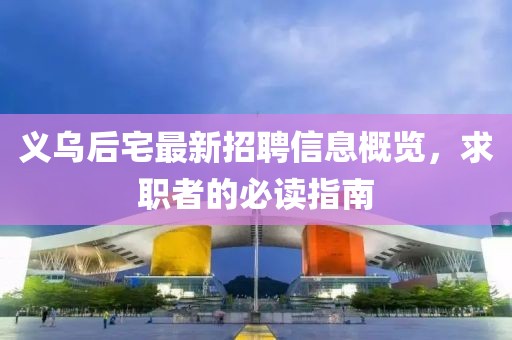 義烏后宅最新招聘信息概覽，求職者的必讀指南