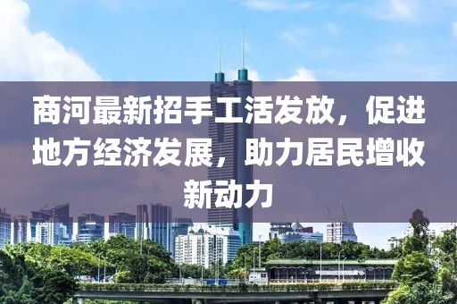 商河最新招手工活發(fā)放，促進(jìn)地方經(jīng)濟(jì)發(fā)展，助力居民增收新動(dòng)力