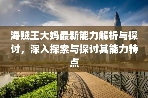 海賊王大媽最新能力解析與探討，深入探索與探討其能力特點(diǎn)