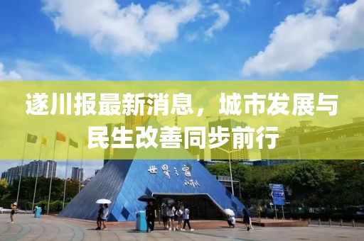 遂川報(bào)最新消息，城市發(fā)展與民生改善同步前行