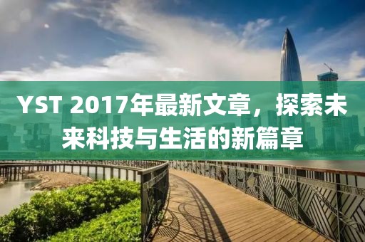 YST 2017年最新文章，探索未來(lái)科技與生活的新篇章