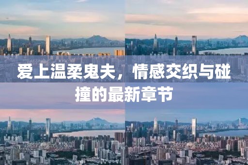 愛上溫柔鬼夫，情感交織與碰撞的最新章節(jié)