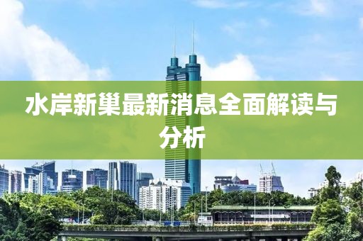 水岸新巢最新消息全面解讀與分析