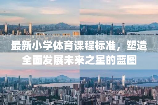 最新小學(xué)體育課程標(biāo)準(zhǔn)，塑造全面發(fā)展未來(lái)之星的藍(lán)圖