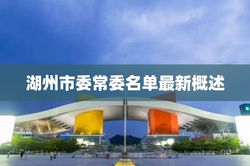 湖州市委常委名單最新概述