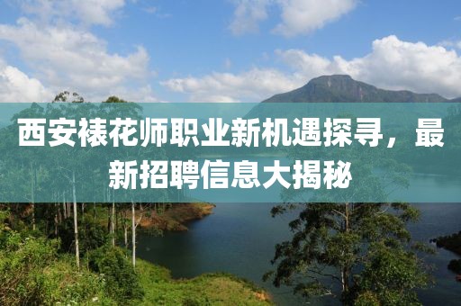 西安裱花師職業(yè)新機(jī)遇探尋，最新招聘信息大揭秘