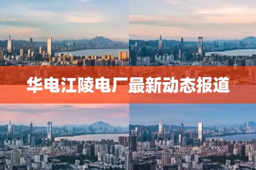 華電江陵電廠最新動(dòng)態(tài)報(bào)道
