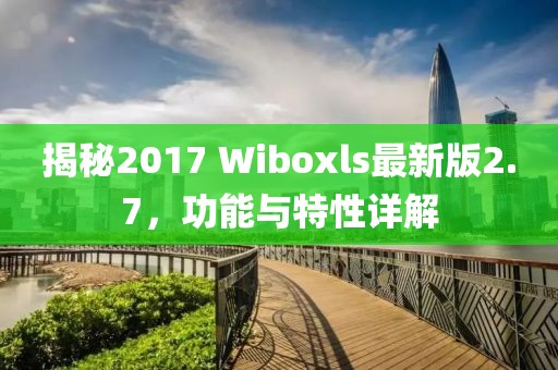 揭秘2017 Wiboxls最新版2.7，功能與特性詳解