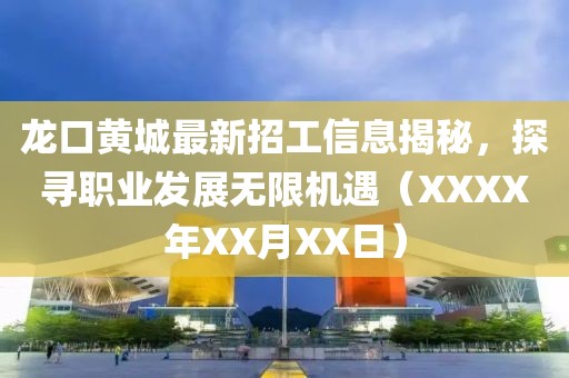 龍口黃城最新招工信息揭秘，探尋職業(yè)發(fā)展無(wú)限機(jī)遇（XXXX年XX月XX日）