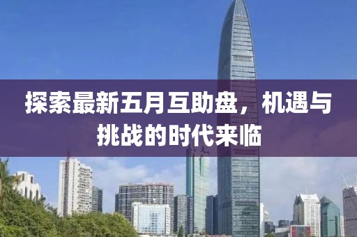 探索最新五月互助盤，機遇與挑戰(zhàn)的時代來臨