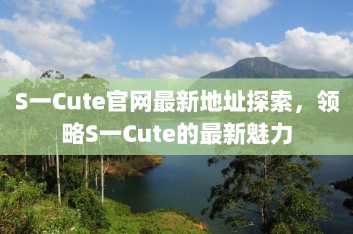 S一Cute官網(wǎng)最新地址探索，領略S一Cute的最新魅力