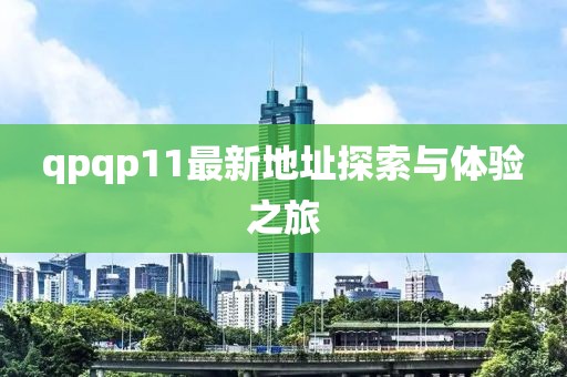 qpqp11最新地址探索與體驗(yàn)之旅