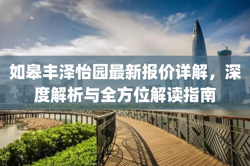 如皋豐澤怡園最新報(bào)價(jià)詳解，深度解析與全方位解讀指南