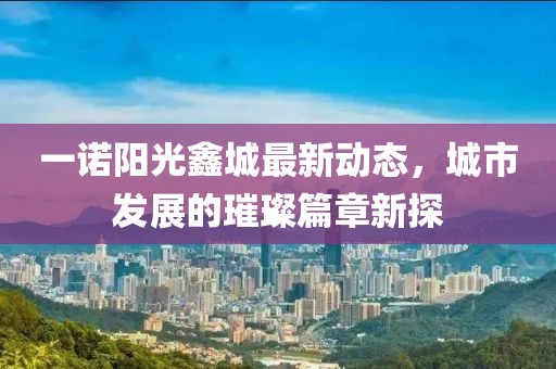 一諾陽光鑫城最新動態(tài)，城市發(fā)展的璀璨篇章新探