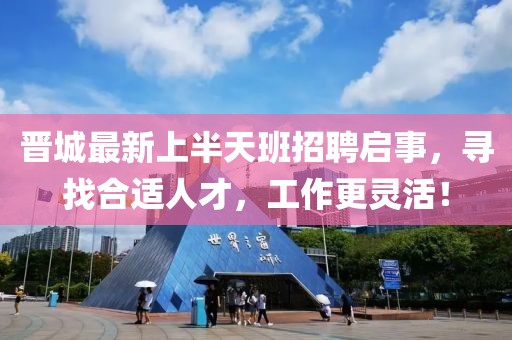 晉城最新上半天班招聘啟事，尋找合適人才，工作更靈活！