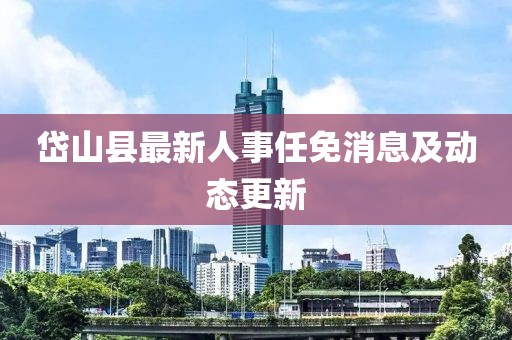 岱山縣最新人事任免消息及動態(tài)更新
