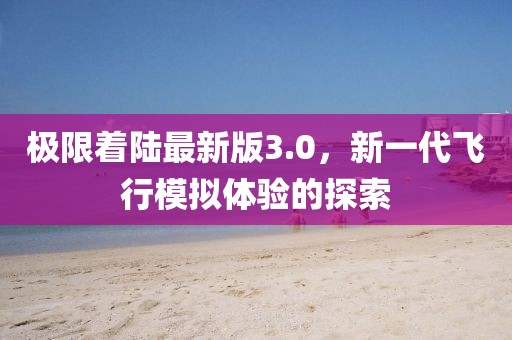 極限著陸最新版3.0，新一代飛行模擬體驗的探索