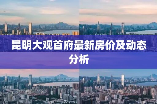 昆明大觀首府最新房價及動態(tài)分析