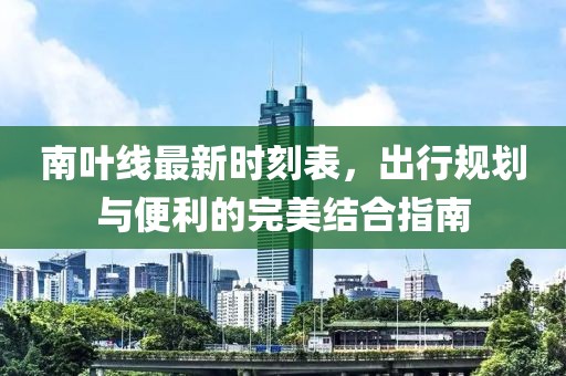 南葉線最新時刻表，出行規(guī)劃與便利的完美結合指南