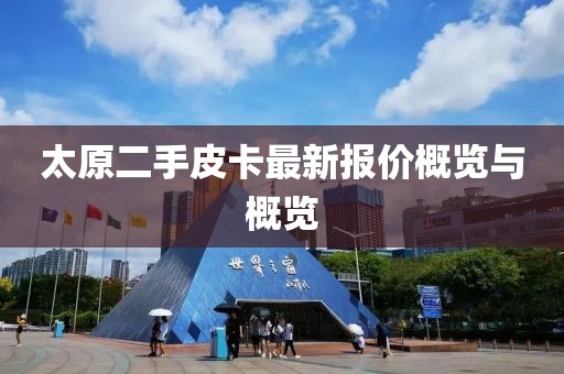 太原二手皮卡最新報價概覽與概覽