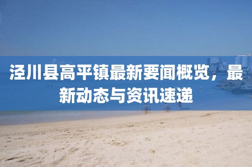 涇川縣高平鎮(zhèn)最新要聞概覽，最新動態(tài)與資訊速遞