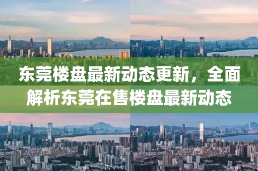 東莞樓盤最新動態(tài)更新，全面解析東莞在售樓盤最新動態(tài)