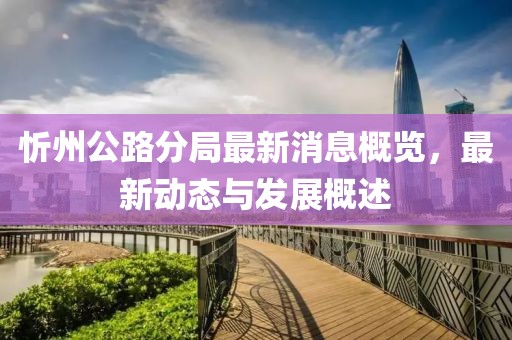 忻州公路分局最新消息概覽，最新動態(tài)與發(fā)展概述