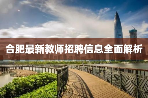 合肥最新教師招聘信息全面解析