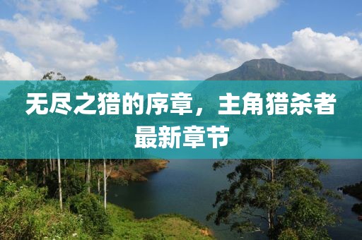 無盡之獵的序章，主角獵殺者最新章節(jié)