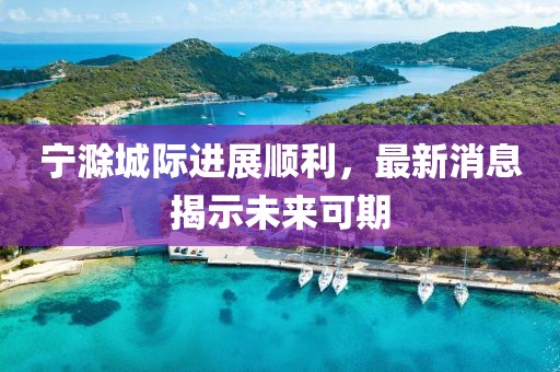 寧滁城際進(jìn)展順利，最新消息揭示未來可期