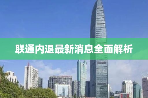 聯(lián)通內(nèi)退最新消息全面解析