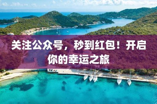 關(guān)注公眾號(hào)，秒到紅包！開啟你的幸運(yùn)之旅