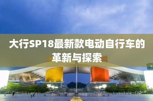 大行SP18最新款電動自行車的革新與探索