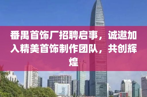 番禺首飾廠招聘啟事，誠(chéng)邀加入精美首飾制作團(tuán)隊(duì)，共創(chuàng)輝煌