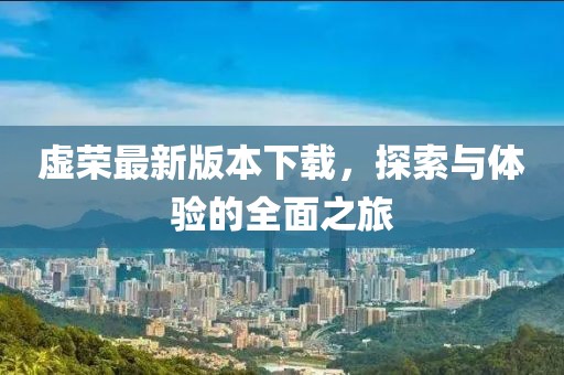 虛榮最新版本下載，探索與體驗(yàn)的全面之旅