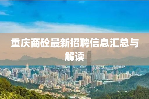 重慶商砼最新招聘信息匯總與解讀