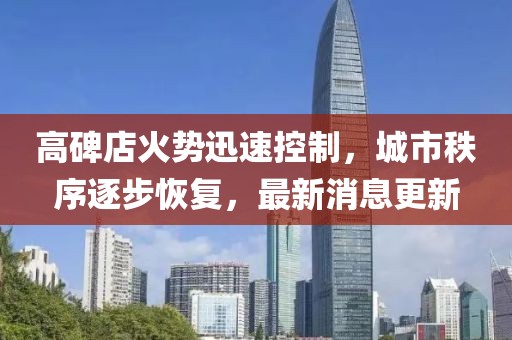 高碑店火勢迅速控制，城市秩序逐步恢復，最新消息更新