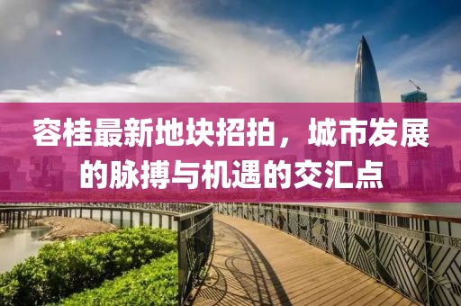 容桂最新地塊招拍，城市發(fā)展的脈搏與機遇的交匯點