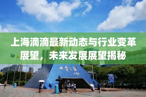 上海滴滴最新動(dòng)態(tài)與行業(yè)變革展望，未來發(fā)展展望揭秘