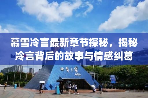 慕雪冷言最新章節(jié)探秘，揭秘冷言背后的故事與情感糾葛