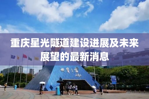 重慶星光隧道建設(shè)進(jìn)展及未來展望的最新消息