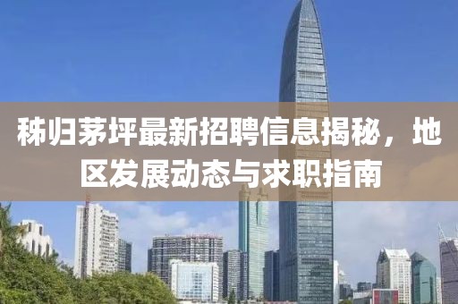 秭歸茅坪最新招聘信息揭秘，地區(qū)發(fā)展動(dòng)態(tài)與求職指南