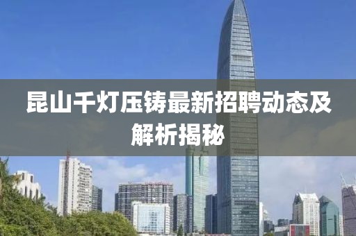 昆山千燈壓鑄最新招聘動(dòng)態(tài)及解析揭秘