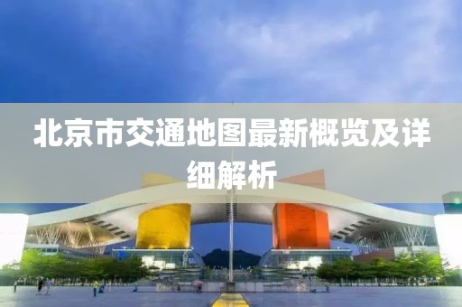 北京市交通地圖最新概覽及詳細(xì)解析
