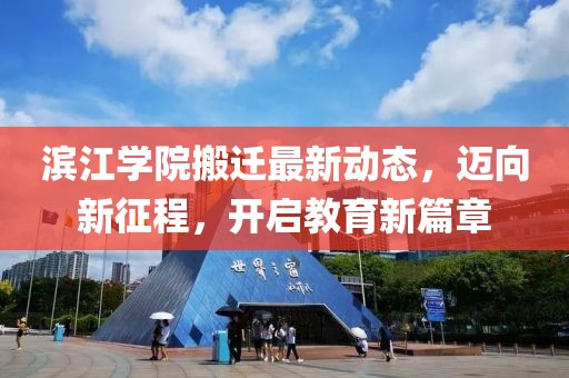濱江學(xué)院搬遷最新動(dòng)態(tài)，邁向新征程，開啟教育新篇章
