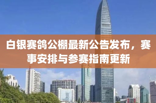 白銀賽鴿公棚最新公告發(fā)布，賽事安排與參賽指南更新